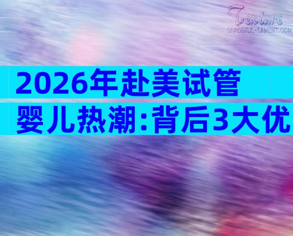 2026年赴美试管婴儿热潮:背后3大优势全解析
