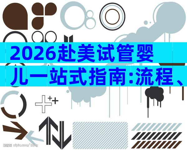 2026赴美试管婴儿一站式指南:流程、费用及顶级医院全解析
