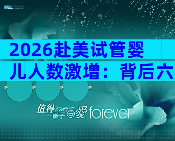 2026赴美试管婴儿人数激增：背后六大关键因素揭秘