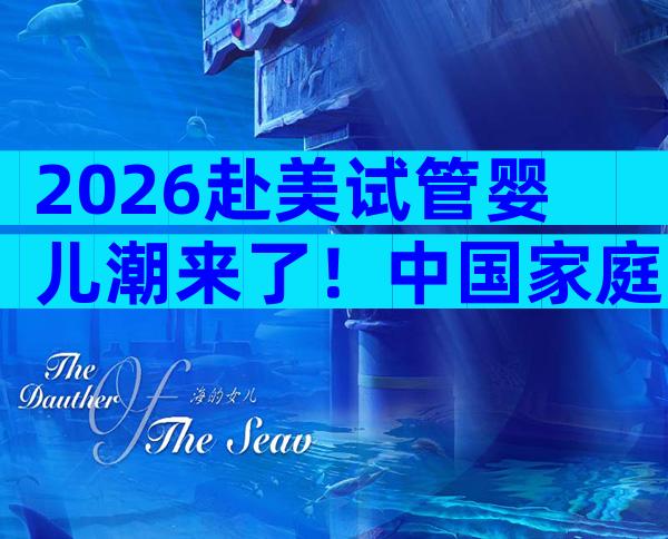 2026赴美试管婴儿潮来了！中国家庭最关心的5大问题一文解答