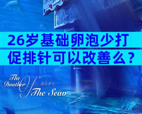 26岁基础卵泡少打促排针可以改善么？