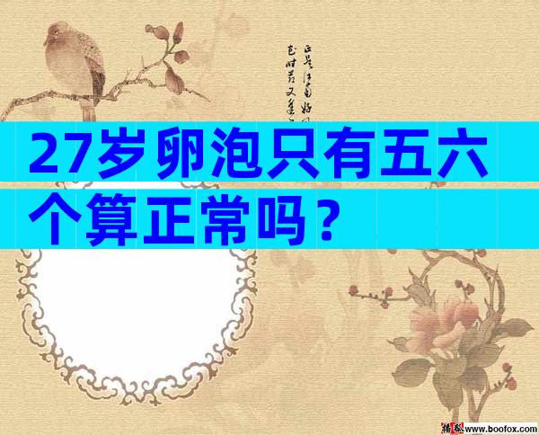 27岁卵泡只有五六个算正常吗？