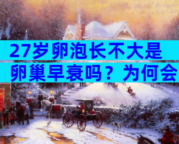 27岁卵泡长不大是卵巢早衰吗？为何会这样？