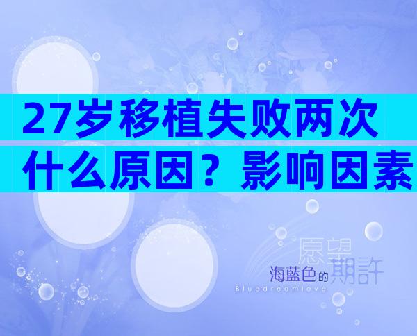 27岁移植失败两次什么原因？影响因素不能不当回事