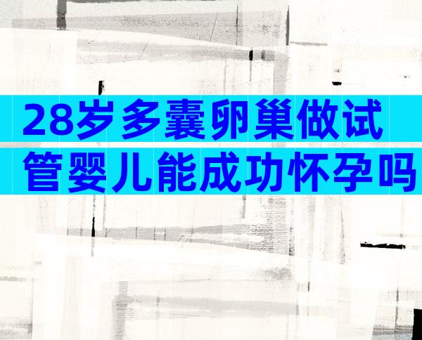 28岁多囊卵巢做试管婴儿能成功怀孕吗？