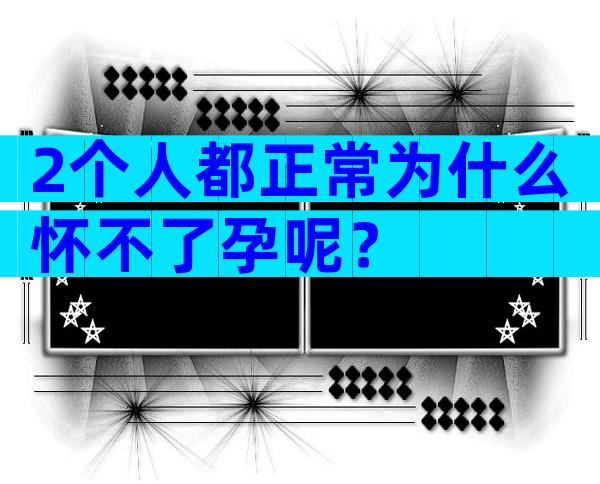 2个人都正常为什么怀不了孕呢？