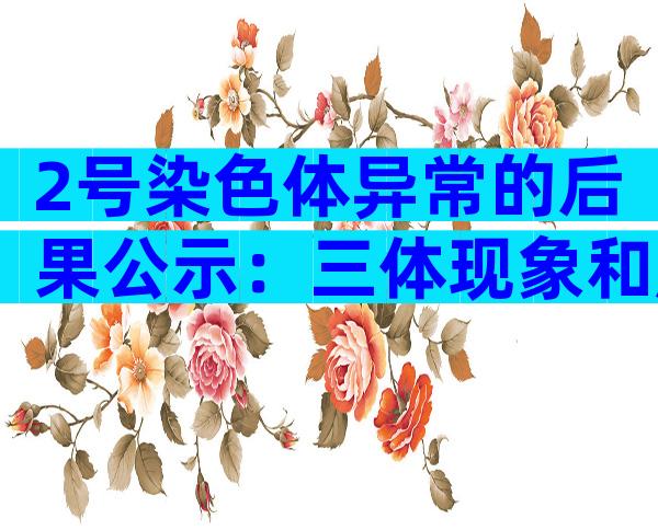 2号染色体异常的后果公示：三体现象和胎儿症状一览！