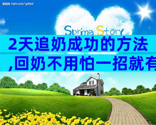 2天追奶成功的方法,回奶不用怕一招就有效