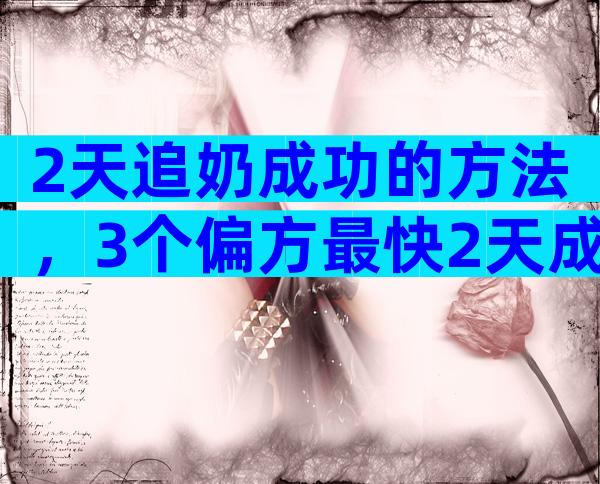 2天追奶成功的方法，3个偏方最快2天成功下奶