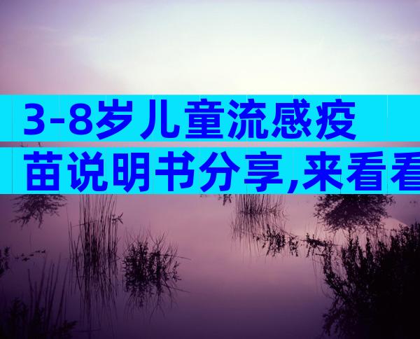 3-8岁儿童流感疫苗说明书分享,来看看一年需要打几次