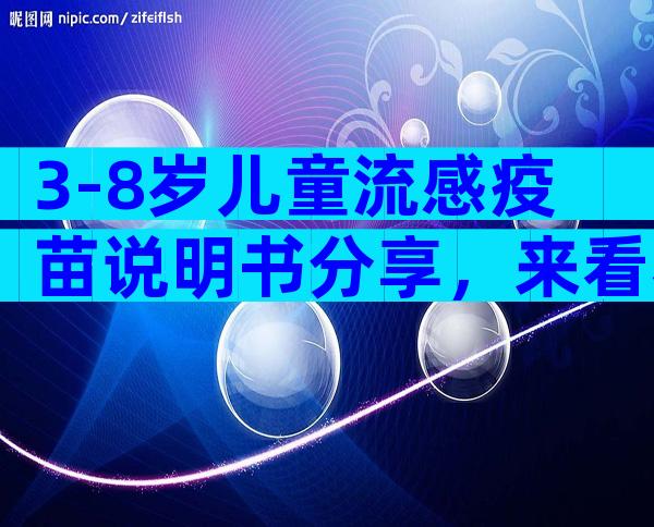 3-8岁儿童流感疫苗说明书分享，来看看一年需要打几次