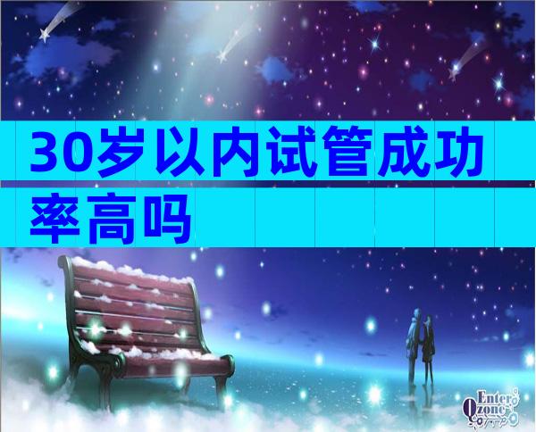30岁以内试管成功率高吗