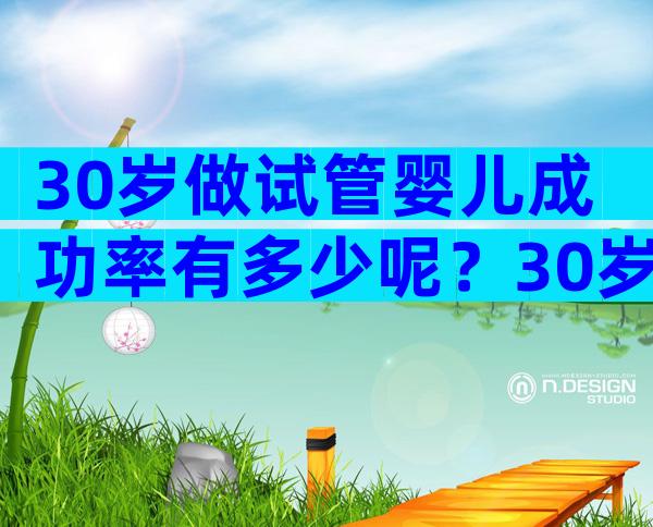 30岁做试管婴儿成功率有多少呢？30岁试管成功率有多高？