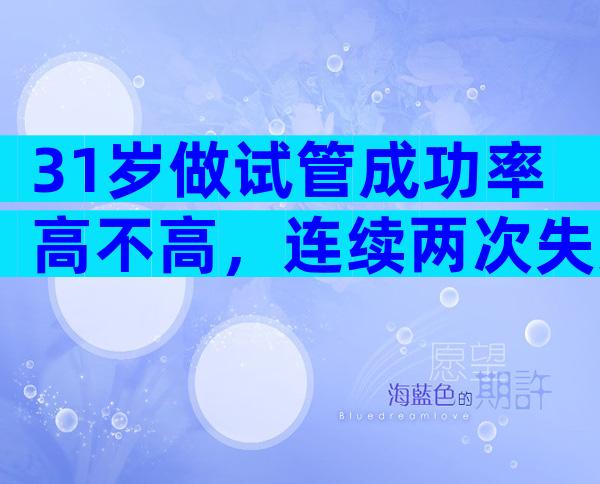 31岁做试管成功率高不高，连续两次失败这四种方法可参考