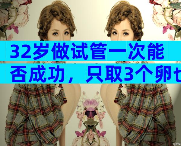 32岁做试管一次能否成功，只取3个卵也能成