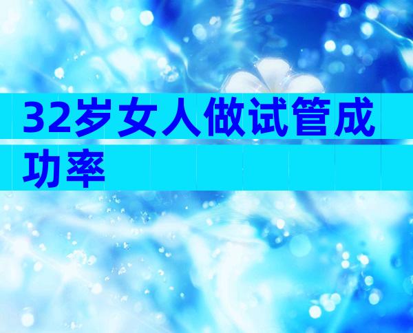 32岁女人做试管成功率