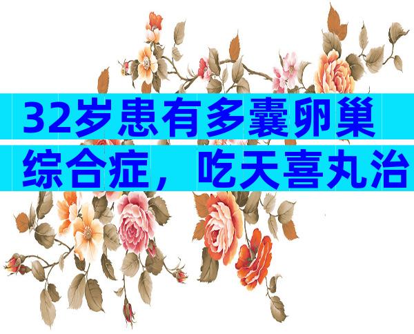 32岁患有多囊卵巢综合症，吃天喜丸治疗能有效果吗？
