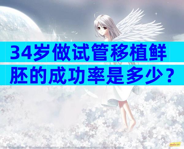 34岁做试管移植鲜胚的成功率是多少？