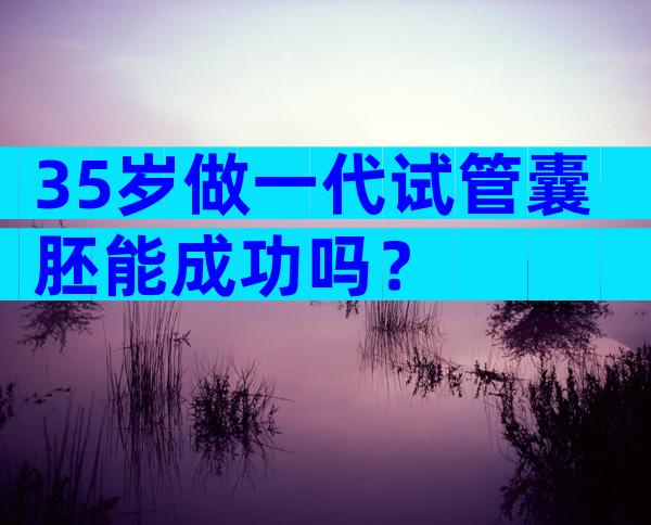 35岁做一代试管囊胚能成功吗？
