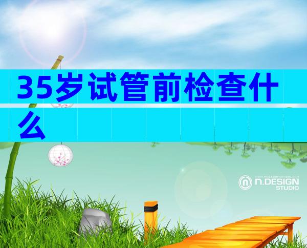 35岁试管前检查什么