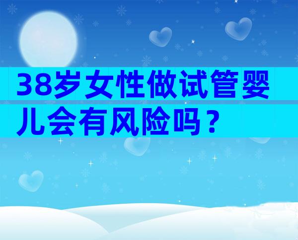 38岁女性做试管婴儿会有风险吗？