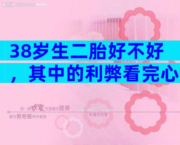 38岁生二胎好不好，其中的利弊看完心里有谱