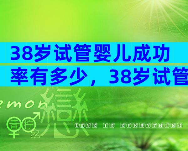 38岁试管婴儿成功率有多少，38岁试管能取多少卵呢