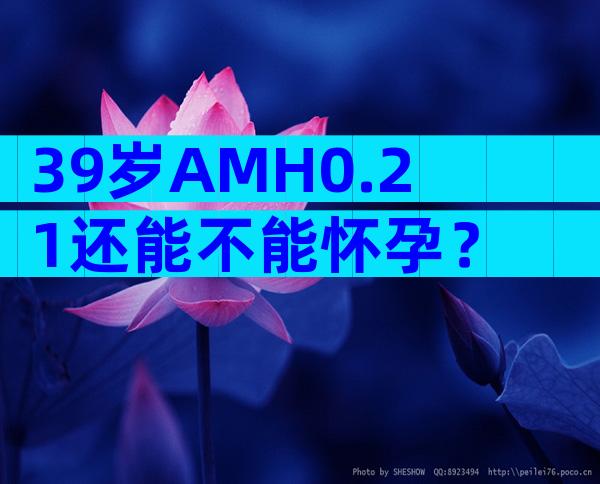 39岁AMH0.21还能不能怀孕？