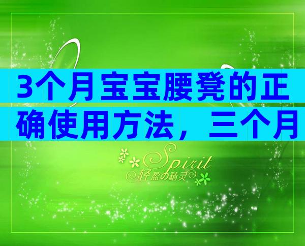 3个月宝宝腰凳的正确使用方法，三个月婴儿的坐法不是那么简单？