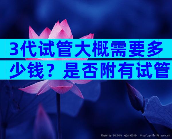 3代试管大概需要多少钱？是否附有试管费用明细