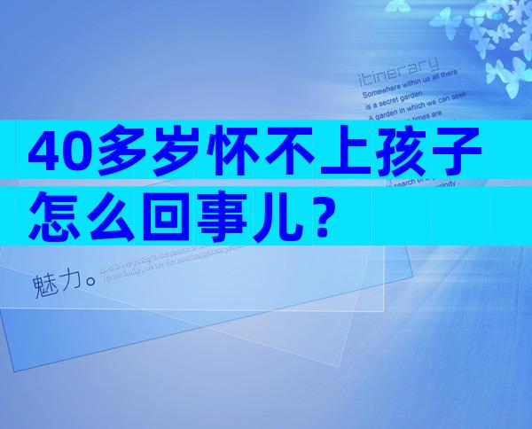 40多岁怀不上孩子怎么回事儿？
