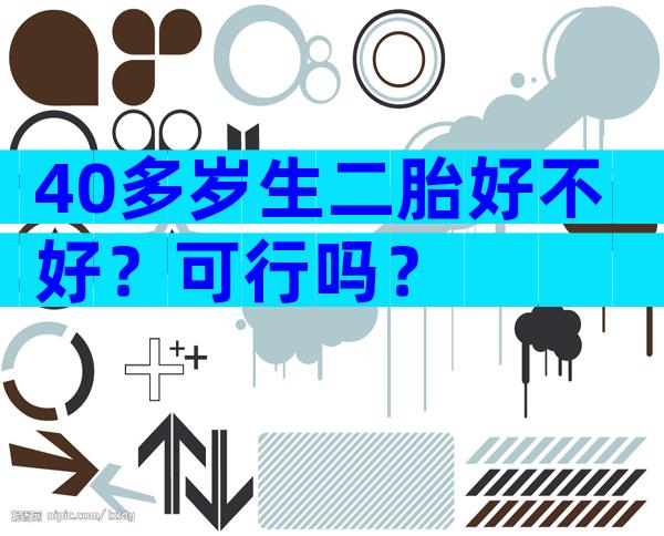 40多岁生二胎好不好？可行吗？