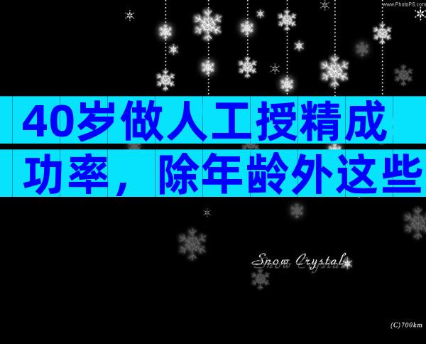 40岁做人工授精成功率，除年龄外这些也影响受孕