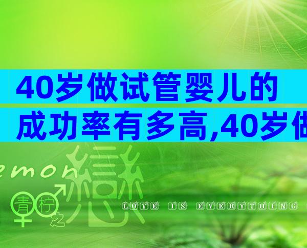 40岁做试管婴儿的成功率有多高,40岁做试管好不好