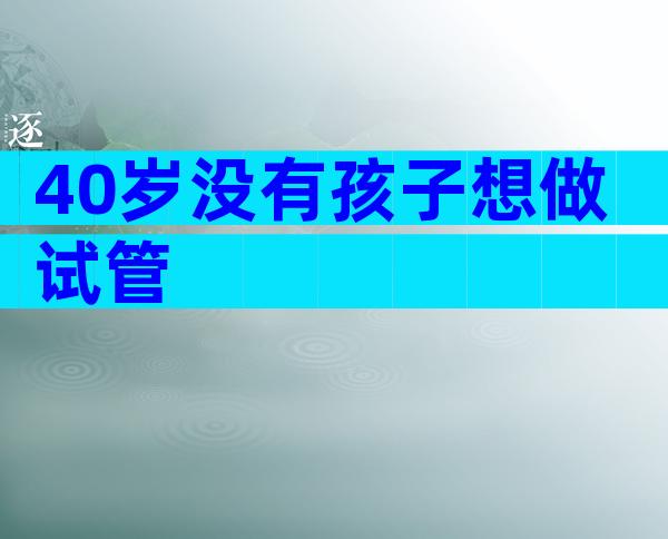 40岁没有孩子想做试管
