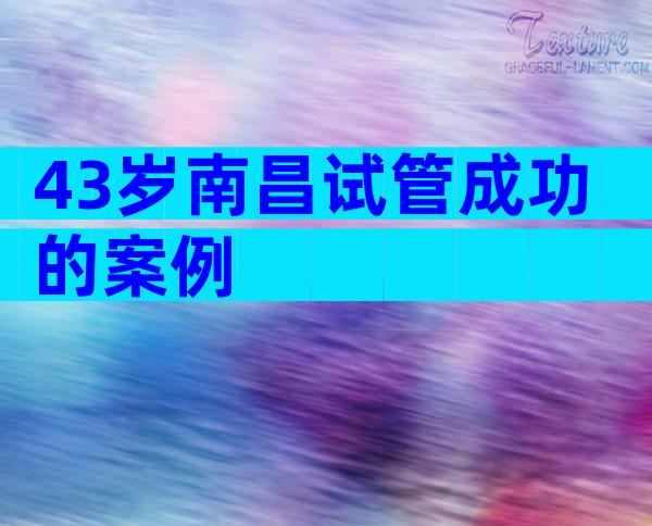43岁南昌试管成功的案例
