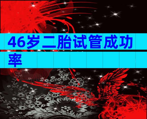 46岁二胎试管成功率
