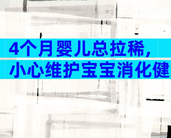 4个月婴儿总拉稀,小心维护宝宝消化健康!