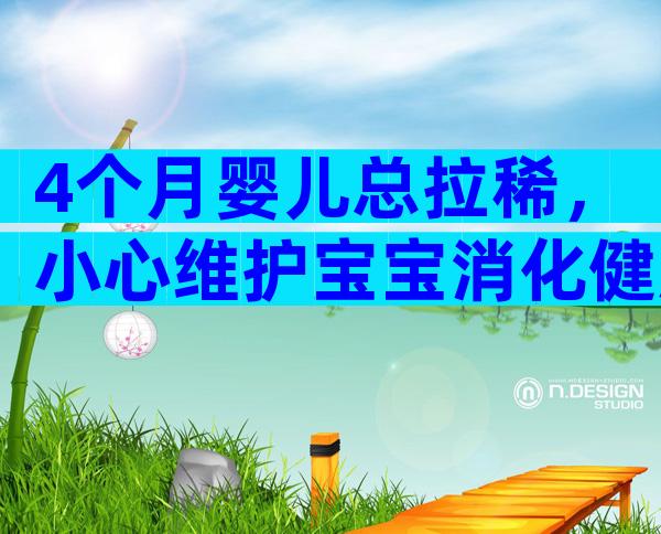 4个月婴儿总拉稀，小心维护宝宝消化健康！