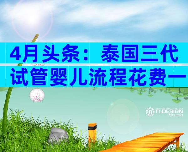 4月头条：泰国三代试管婴儿流程花费一览！