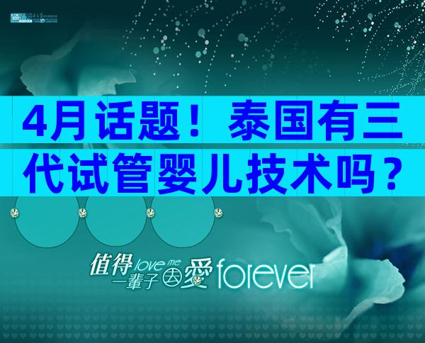 4月话题！泰国有三代试管婴儿技术吗？