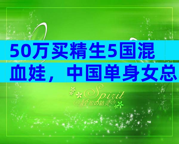 50万买精生5国混血娃，中国单身女总裁再赴美，三胎小王子来了？