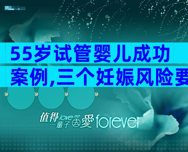55岁试管婴儿成功案例,三个妊娠风险要了解