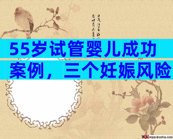 55岁试管婴儿成功案例，三个妊娠风险要了解