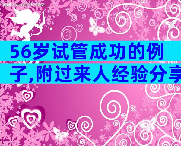 56岁试管成功的例子,附过来人经验分享