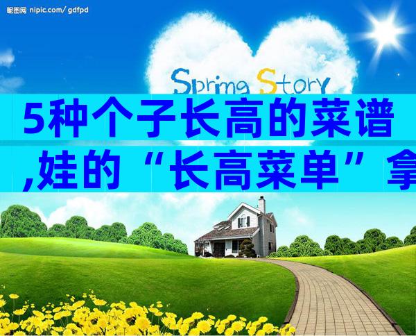 5种个子长高的菜谱,娃的“长高菜单”拿走不谢
