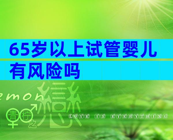 65岁以上试管婴儿有风险吗