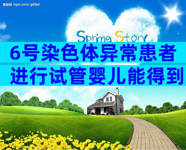 6号染色体异常患者进行试管婴儿能得到哪家医院的支持？