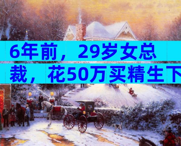 6年前，29岁女总裁，花50万买精生下5国混血女儿，如今怎样了