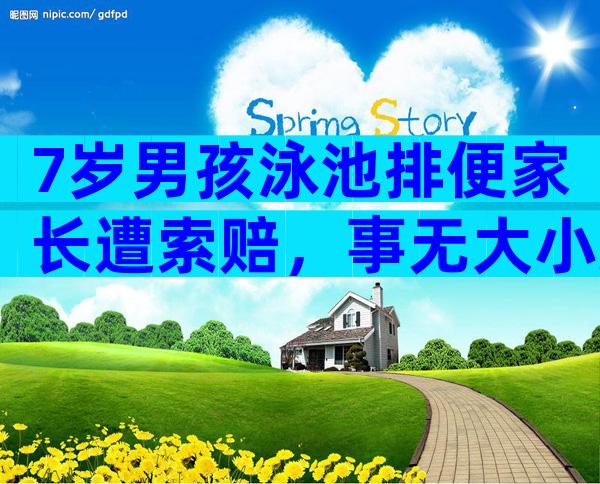 7岁男孩泳池排便家长遭索赔，事无大小莫让素质教育成殇！